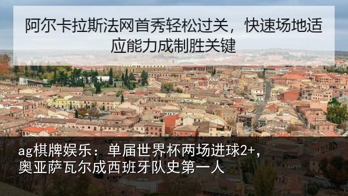 ag棋牌娱乐:单届世界杯两场进球2+,奥亚萨瓦尔成西班牙队史第一人