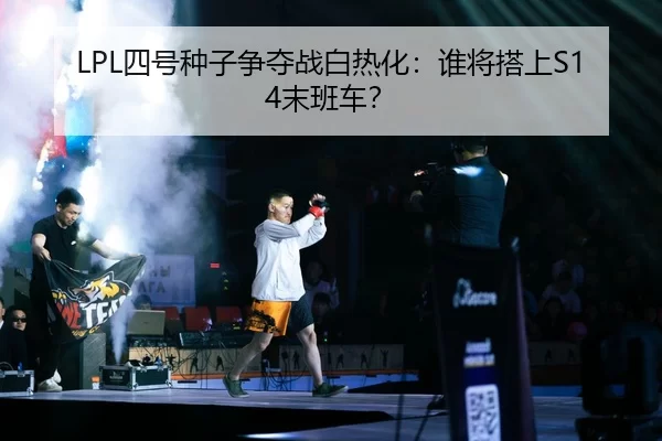 LPL四号种子争夺战白热化：谁将搭上S14末班车？