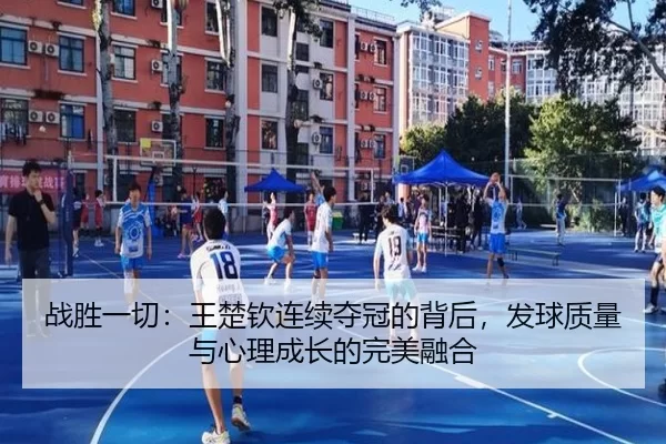 战胜一切：王楚钦连续夺冠的背后，发球质量与心理成长的完美融合