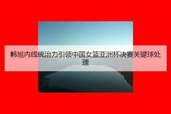 han-xu-nei-xian-tong-zhi-li-yin-ling-zhong-guo-nv-lan-ya-zhou-bei-jue-sai-guan-jian-qiu-chu-li-2-546.jpg