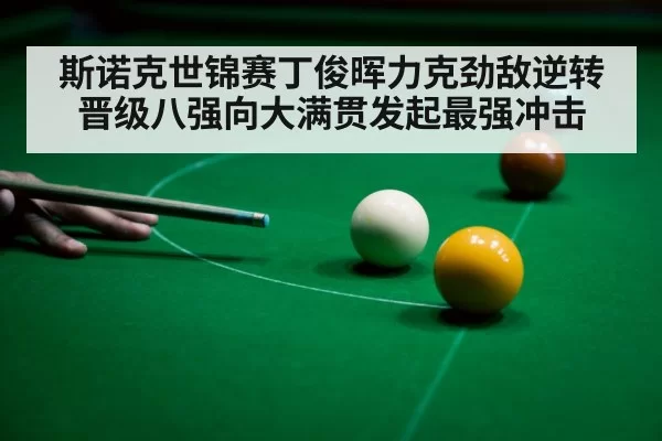 斯诺克世锦赛丁俊晖力克劲敌逆转晋级八强向大满贯发起最强冲击